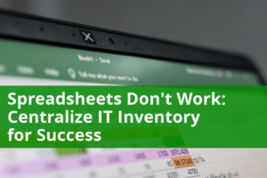 Spreadsheet Don't Work: Centralize IT Inventory for Success