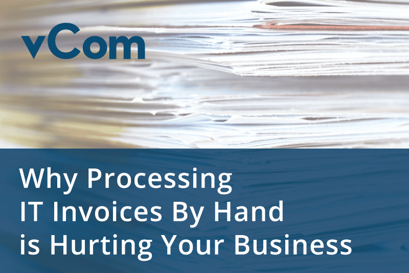 Why Processing IT Invoices By Hand is Hurting Your Business