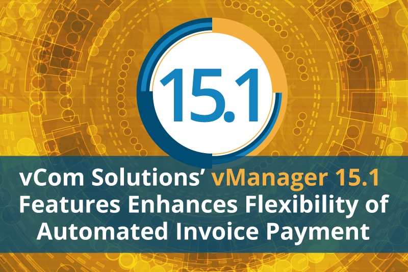 vCom Solutions’ vManager 15.1 Features Enhances Flexibility of Automated Invoice Payment