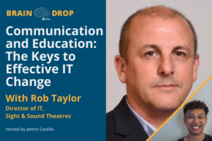 Communication and Education: The Keys to Effective IT Change with Rob Taylor, Director of IT at Sight & Sound Theatres | Braindrop S2E27